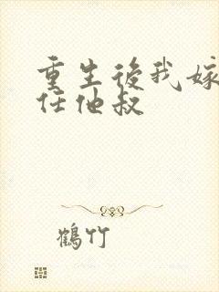 重生后我嫁给前任他叔