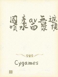 国产av无遮挡喷水白浆视频