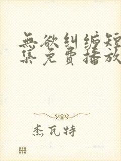 无欲纠缠短剧全集免费播放