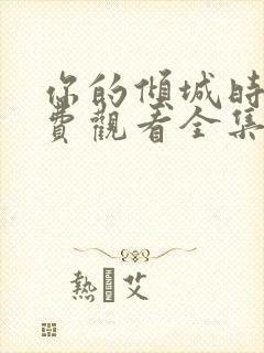 你的倾城时光免费观看全集高清