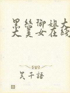 黑丝御姐大长腿大美女在线观看91