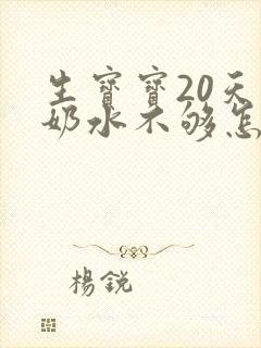 生宝宝20天了奶水不够怎么办