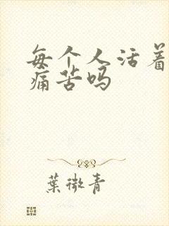 每个人活着都很痛苦吗