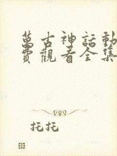 万古神话动漫免费观看全集完整版