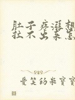 肚子疼涨想拉屎拉不出来怎么回事