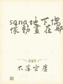 sana地下偶像动画在哪看