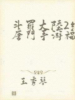 斗罗大陆2绝世唐门手游福利