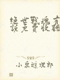 绝世战魂有声小说免费收听