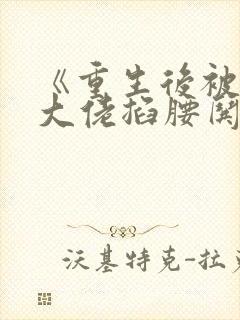 《重生后被禁欲大佬掐腰哄》