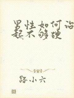 男性如何治疗勃起不够硬