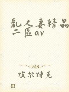 乱人妻精品一区二区av