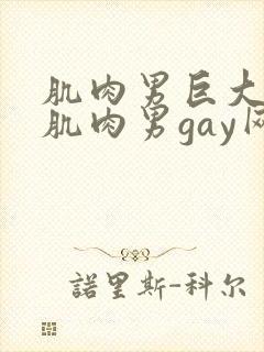 肌肉男巨大粗爽肌肉男gay网站