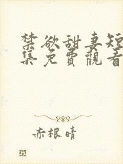 禁欲甜妻短剧全集免费观看第34集