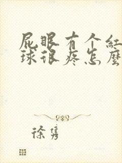 屁眼有个红肿肉球很疼怎么办