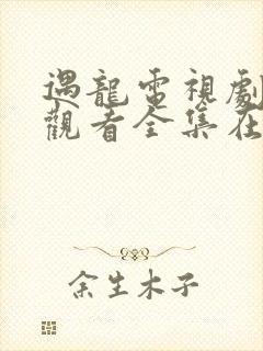 遇龙电视剧免费观看全集在线播放