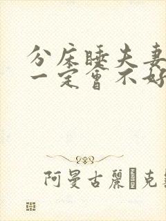 分床睡夫妻感情一定会不好么