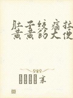 肚子绞痛拉出来黄黄的大便