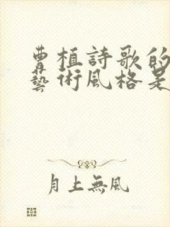 曹植诗歌的主要艺术风格是