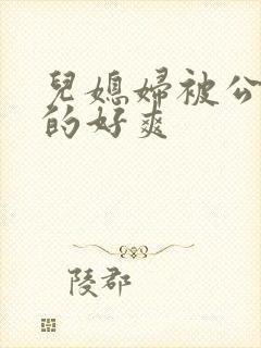 儿媳妇被公公舔的好爽