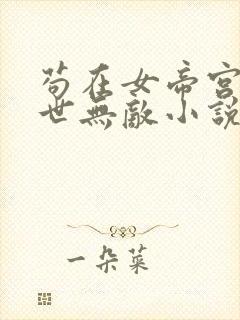 苟在女帝宫我举世无敌小说完整版