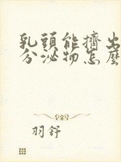 乳头能挤出白色分泌物怎么回事