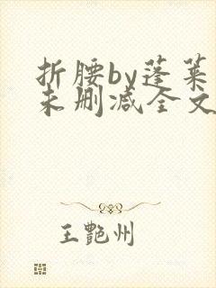 折腰by蓬莱客未删减全文免费