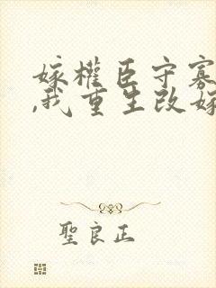 嫁权臣守寡一生,我重生改嫁