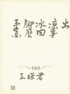 手脚冰凉出手汗怎么回事