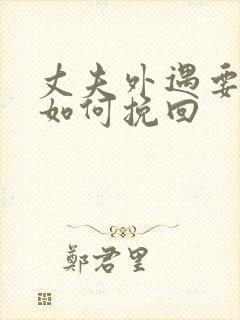 丈夫外遇要离婚如何挽回