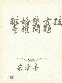 离婚双方孩子抚养权问题