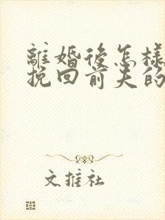 离婚后怎样复婚挽回前夫的心