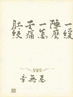 肚子一阵一阵的绞痛怎么缓解