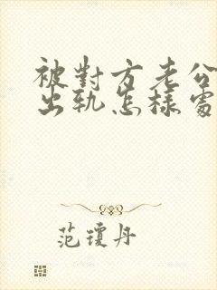 被对方老公发现出轨怎样处理