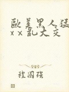 欧美黑人猛交xxⅹ乱大交