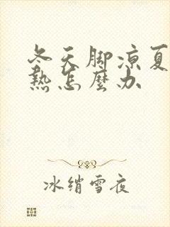 冬天脚凉夏天脚热怎么办