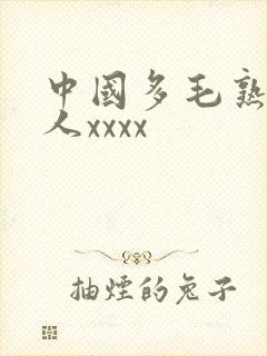 中国多毛熟妇乱人xxxx