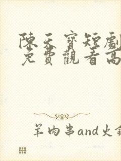 陈天宝短剧全集免费观看高清