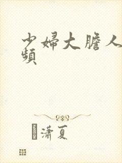 少妇大胆人体视频