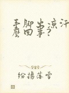 手脚出凉汗是怎么回事?