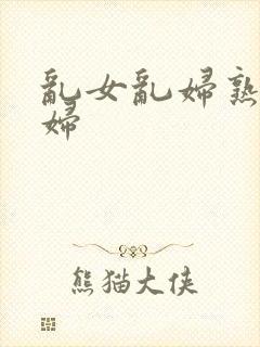 乱女乱妇熟女熟妇