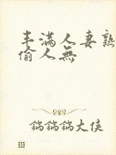 丰满人妻熟妇乱偷人无