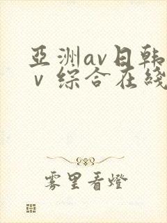 亚洲av日韩aⅴ综合在线观看