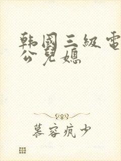 韩国三级电影公公儿媳