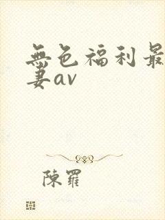 无色福利最新人妻av