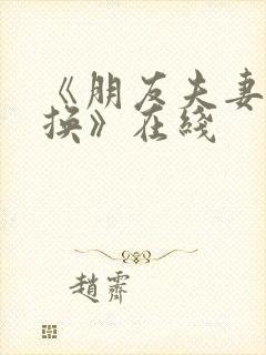 《朋友夫妻:交换》在线