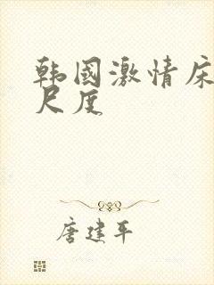 韩国激情床戏大尺度