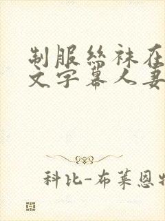 制服丝袜在线中文字幕人妻