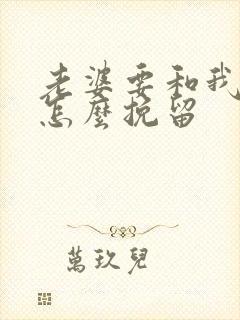 老婆要和我离婚怎么挽留