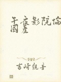 午夜影院伦理片国产