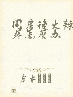 同房后火辣辣的疼怎么办